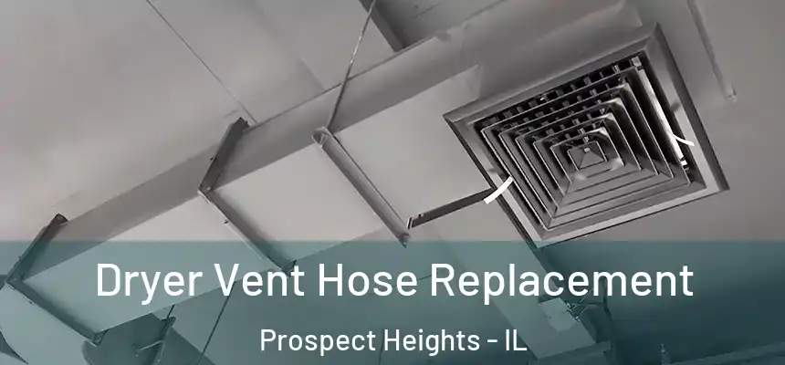  Dryer Vent Hose Replacement Prospect Heights - IL